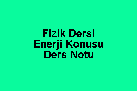 Fizik Dersi Enerji Konusu Ders Notu